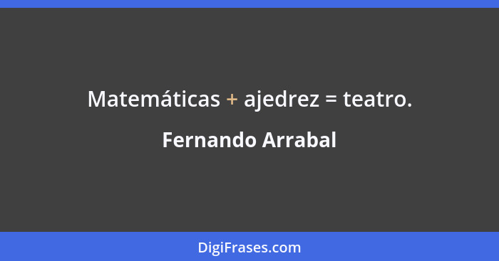 Matemáticas + ajedrez = teatro.... - Fernando Arrabal