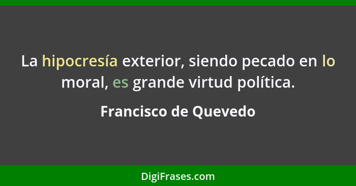 La hipocresía exterior, siendo pecado en lo moral, es grande virtud política.... - Francisco de Quevedo
