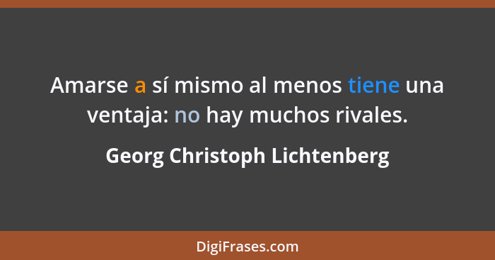 Amarse a sí mismo al menos tiene una ventaja: no hay muchos rivales.... - Georg Christoph Lichtenberg