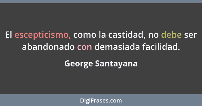 El escepticismo, como la castidad, no debe ser abandonado con demasiada facilidad.... - George Santayana