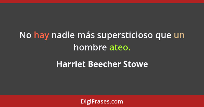 No hay nadie más supersticioso que un hombre ateo.... - Harriet Beecher Stowe
