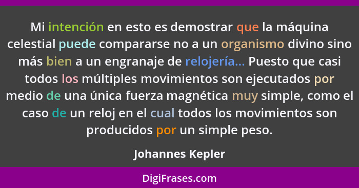 Mi intención en esto es demostrar que la máquina celestial puede compararse no a un organismo divino sino más bien a un engranaje de... - Johannes Kepler