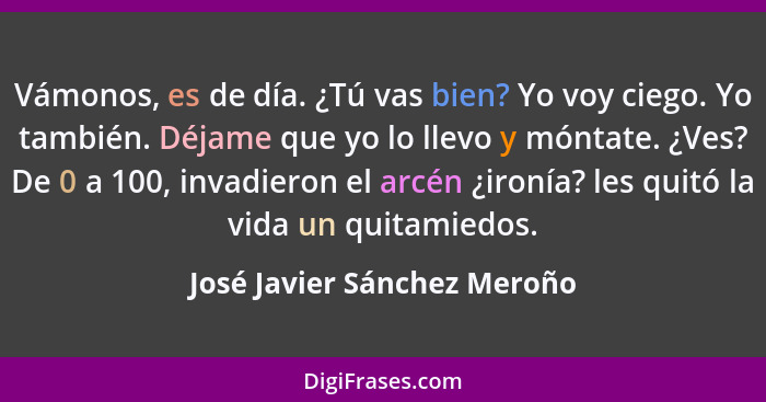 Vámonos, es﻿ de día. ¿Tú vas bien? Yo voy ciego. Yo también. Déjame que yo lo llevo y móntate. ¿Ves? De 0 a 100, invadier... - José Javier Sánchez Meroño