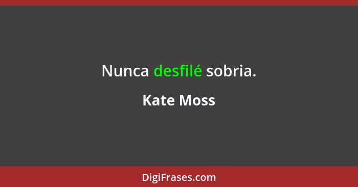 Nunca desfilé sobria.... - Kate Moss