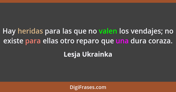 Hay heridas para las que no valen los vendajes; no existe para ellas otro reparo que una dura coraza.... - Lesja Ukrainka