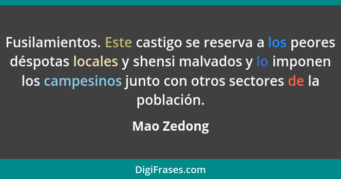 Fusilamientos. Este castigo se reserva a los peores déspotas locales y shensi malvados y lo imponen los campesinos junto con otros sector... - Mao Zedong