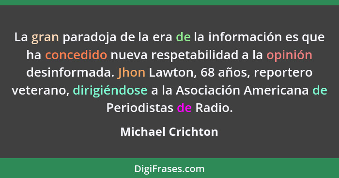 La gran paradoja de la era de la información es que ha concedido nueva respetabilidad a la opinión desinformada. Jhon Lawton, 68 añ... - Michael Crichton