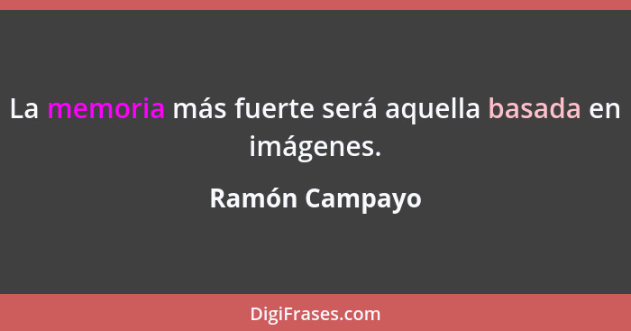 La memoria más fuerte será aquella basada en imágenes.... - Ramón Campayo
