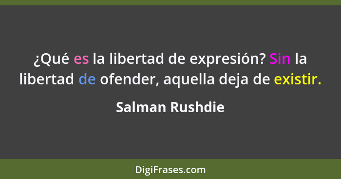 ¿Qué es la libertad de expresión? Sin la libertad de ofender, aquella deja de existir.... - Salman Rushdie