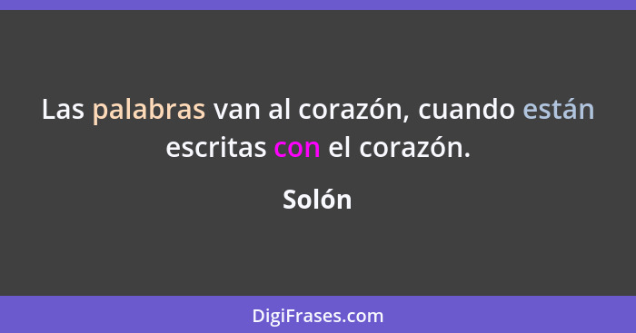 Las palabras van al corazón, cuando están escritas con el corazón.... - Solón