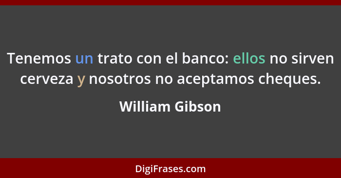 Tenemos un trato con el banco: ellos no sirven cerveza y nosotros no aceptamos cheques.... - William Gibson