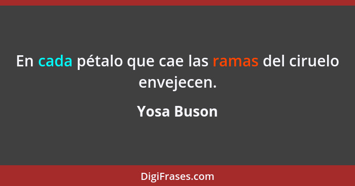 En cada pétalo que cae las ramas del ciruelo envejecen.... - Yosa Buson