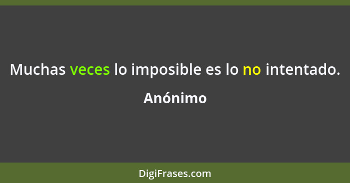 Muchas veces lo imposible es lo no intentado.... - Anónimo