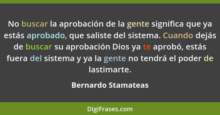 No buscar la aprobación de la gente significa que ya estás aprobado, que saliste del sistema. Cuando dejás de buscar su aprobació... - Bernardo Stamateas