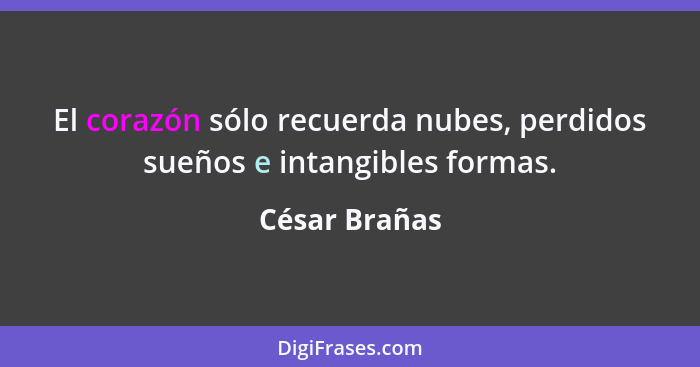 El corazón sólo recuerda nubes, perdidos sueños e intangibles formas.... - César Brañas