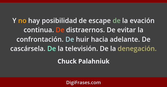 Y no hay posibilidad de escape de la evación continua. De distraernos. De evitar la confrontación. De huir hacia adelante. De cascár... - Chuck Palahniuk