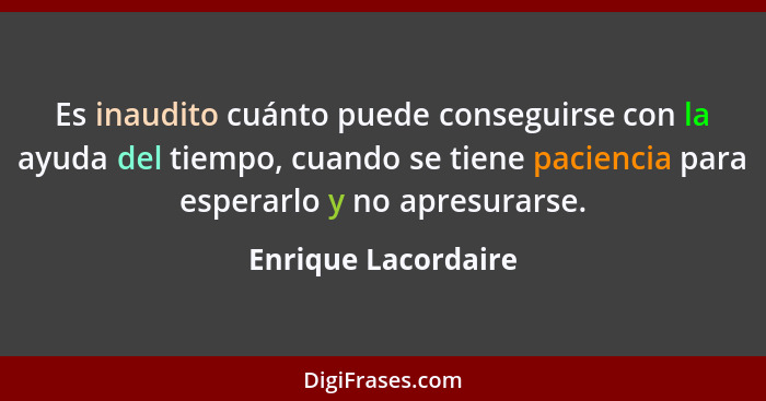 Es inaudito cuánto puede conseguirse con la ayuda del tiempo, cuando se tiene paciencia para esperarlo y no apresurarse.... - Enrique Lacordaire