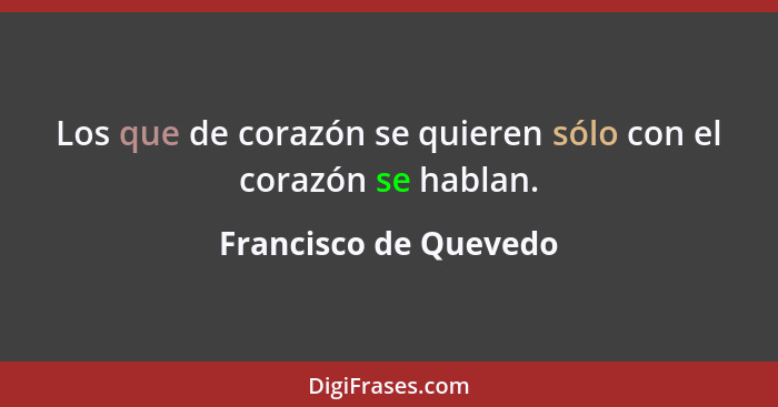 Los que de corazón se quieren sólo con el corazón se hablan.... - Francisco de Quevedo