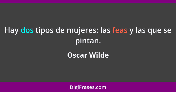 Hay dos tipos de mujeres: las feas y las que se pintan.... - Oscar Wilde