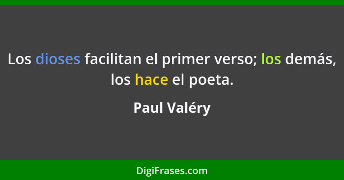 Los dioses facilitan el primer verso; los demás, los hace el poeta.... - Paul Valéry