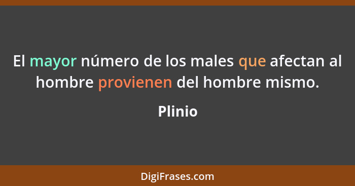 El mayor número de los males que afectan al hombre provienen del hombre mismo.... - Plinio