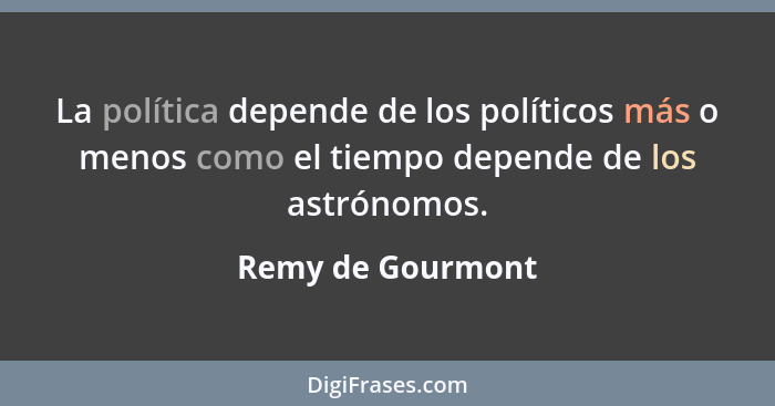 La política depende de los políticos más o menos como el tiempo depende de los astrónomos.... - Remy de Gourmont
