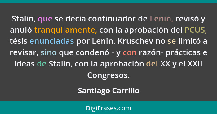 Stalin, que se decía continuador de Lenin, revisó y anuló tranquilamente, con la aprobación del PCUS, tésis enunciadas por Lenin.... - Santiago Carrillo