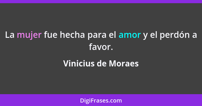 La mujer fue hecha para el amor y el perdón a favor.... - Vinicius de Moraes