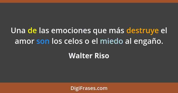 Una de las emociones que más destruye el amor son los celos o el miedo al engaño.... - Walter Riso