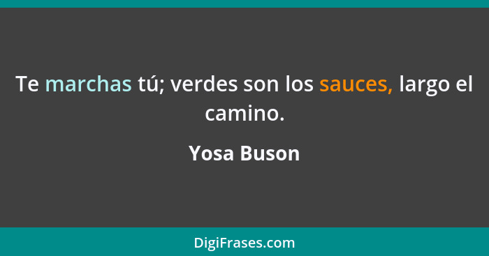 Te marchas tú; verdes son los sauces, largo el camino.... - Yosa Buson