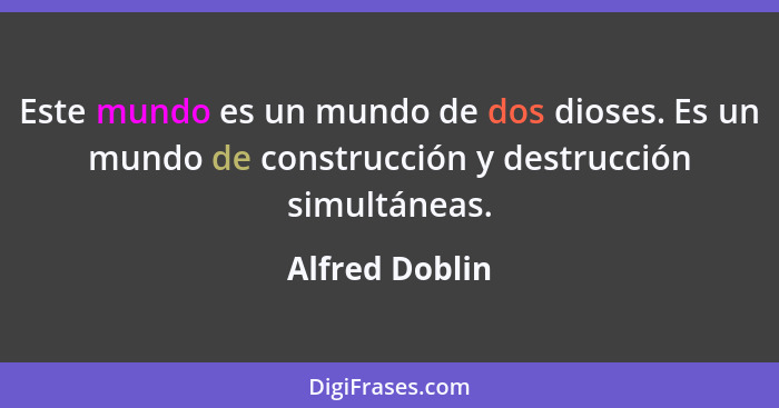 Este mundo es un mundo de dos dioses. Es un mundo de construcción y destrucción simultáneas.... - Alfred Doblin