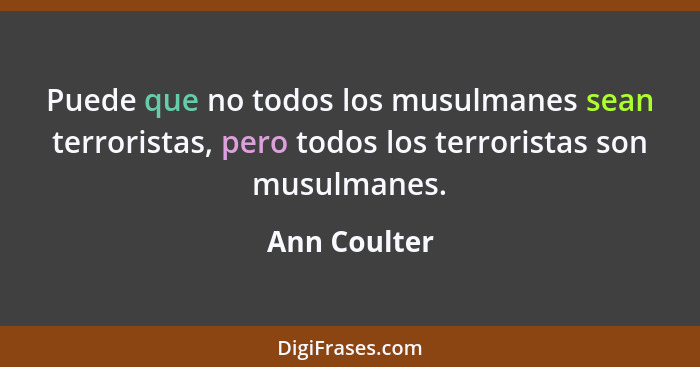 Puede que no todos los musulmanes sean terroristas, pero todos los terroristas son musulmanes.... - Ann Coulter