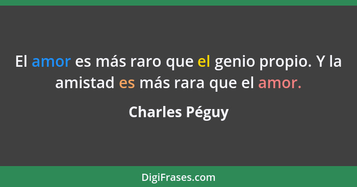 El amor es más raro que el genio propio. Y la amistad es más rara que el amor.... - Charles Péguy