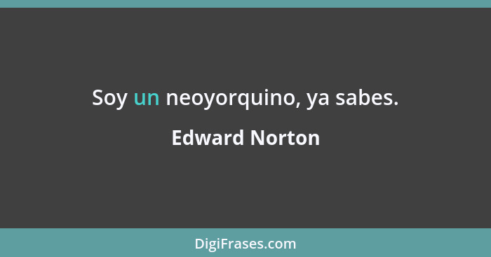 Soy un neoyorquino, ya sabes.... - Edward Norton