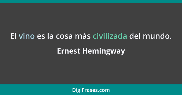 El vino es la cosa más civilizada del mundo.... - Ernest Hemingway