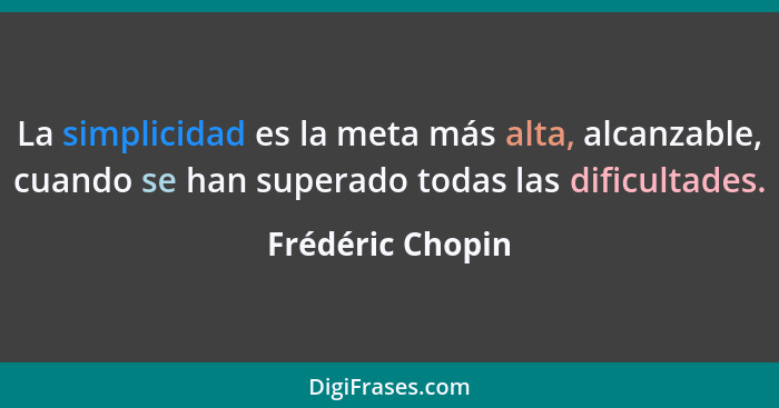 La simplicidad es la meta más alta, alcanzable, cuando se han superado todas las dificultades.... - Frédéric Chopin