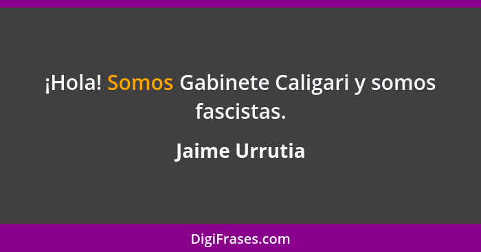¡Hola! Somos Gabinete Caligari y somos fascistas.... - Jaime Urrutia