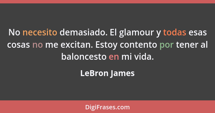 No necesito demasiado. El glamour y todas esas cosas no me excitan. Estoy contento por tener al baloncesto en mi vida.... - LeBron James