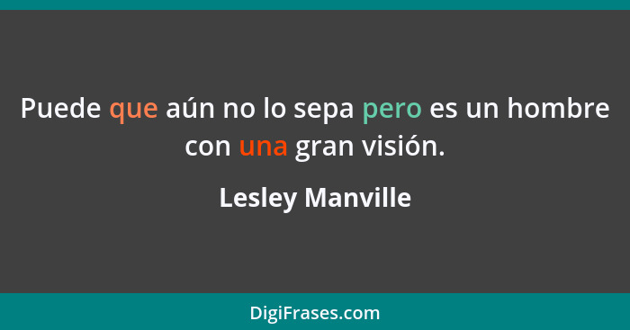 Puede que aún no lo sepa pero es un hombre con una gran visión.... - Lesley Manville