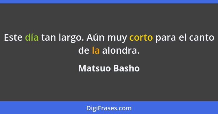 Este día tan largo. Aún muy corto para el canto de la alondra.... - Matsuo Basho