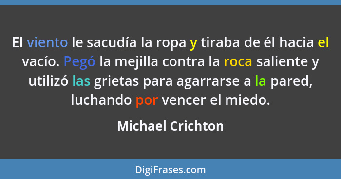 El viento le sacudía la ropa y tiraba de él hacia el vacío. Pegó la mejilla contra la roca saliente y utilizó las grietas para agar... - Michael Crichton