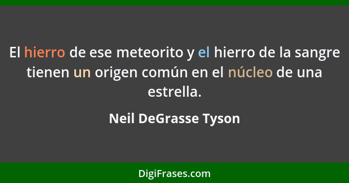 El hierro de ese meteorito y el hierro de la sangre tienen un origen común en el núcleo de una estrella.... - Neil DeGrasse Tyson