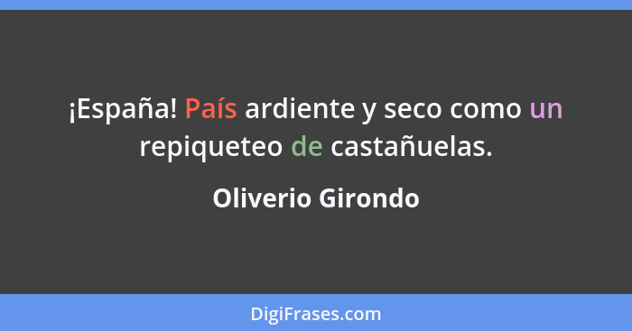 ¡España! País ardiente y seco como un repiqueteo de castañuelas.... - Oliverio Girondo