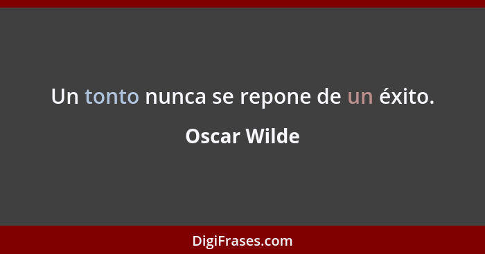 Un tonto nunca se repone de un éxito.... - Oscar Wilde