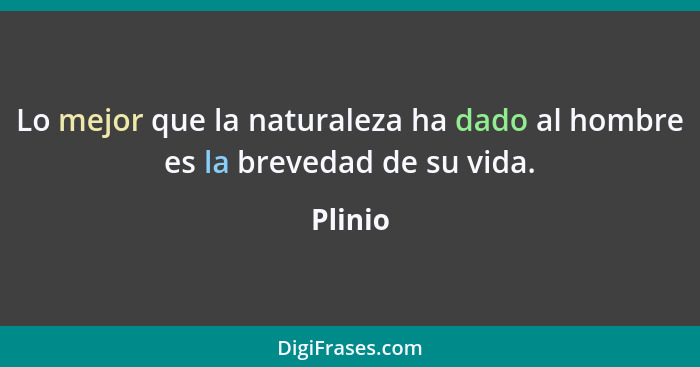 Lo mejor que la naturaleza ha dado al hombre es la brevedad de su vida.... - Plinio