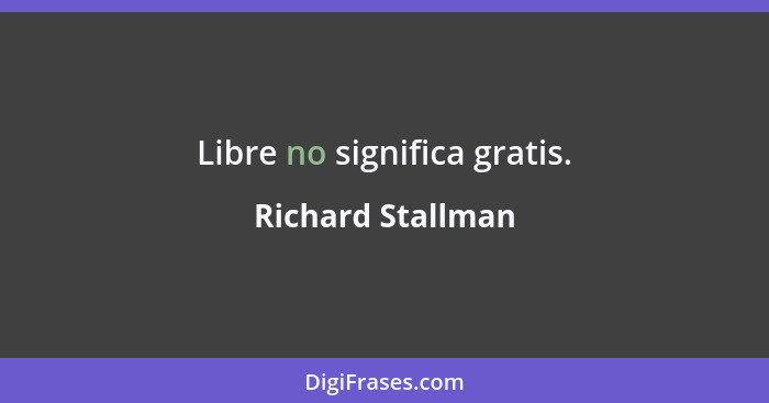 Libre no significa gratis.... - Richard Stallman