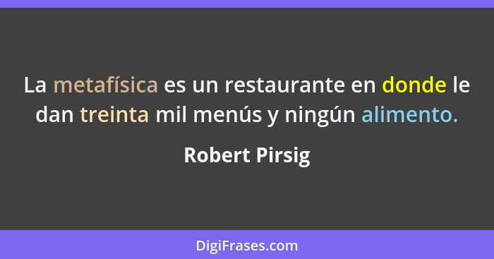 La metafísica es un restaurante en donde le dan treinta mil menús y ningún alimento.... - Robert Pirsig