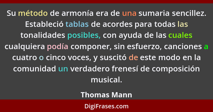 Su método de armonía era de una sumaria sencillez. Estableció tablas de acordes para todas las tonalidades posibles, con ayuda de las cu... - Thomas Mann
