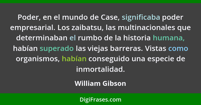 Poder, en el mundo de Case, significaba poder empresarial. Los zaibatsu, las multinacionales que determinaban el rumbo de la historia... - William Gibson