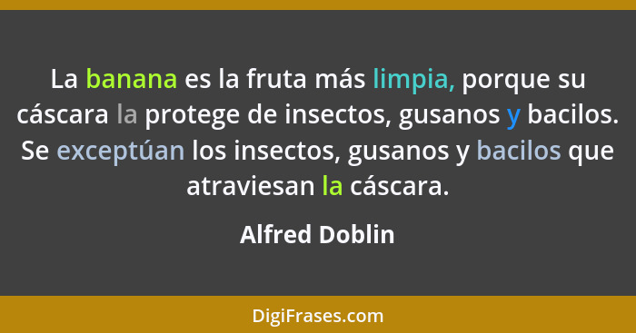 La banana es la fruta más limpia, porque su cáscara la protege de insectos, gusanos y bacilos. Se exceptúan los insectos, gusanos y ba... - Alfred Doblin